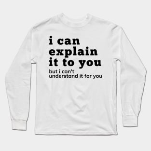 I Can Explain It To You But I Can't Understand It For You. Snarky Sarcastic Comment. Long Sleeve T-Shirt